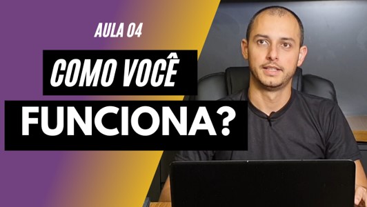 Aula 04 - Como você funciona